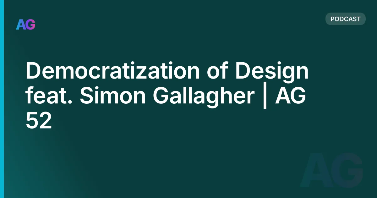 Democratization of Design feat. Simon Gallagher | AG 52