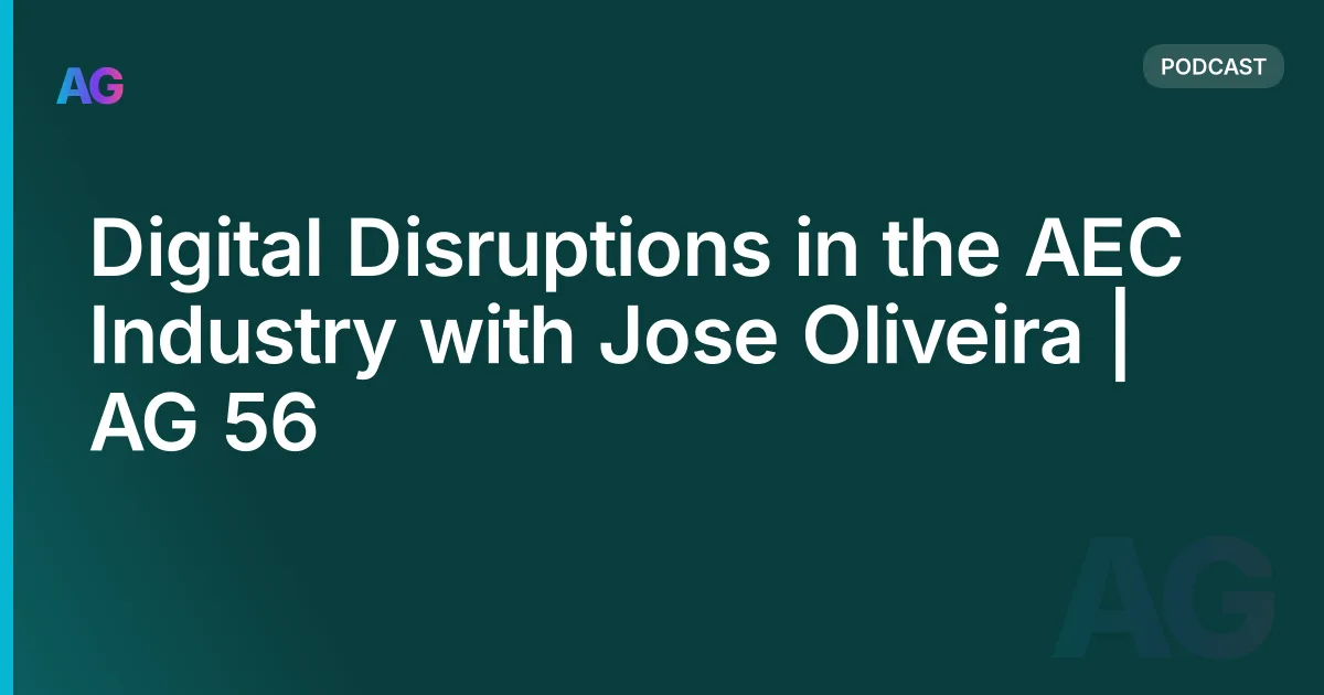Digital Disruptions in the AEC Industry with Jose Oliveira | AG 56