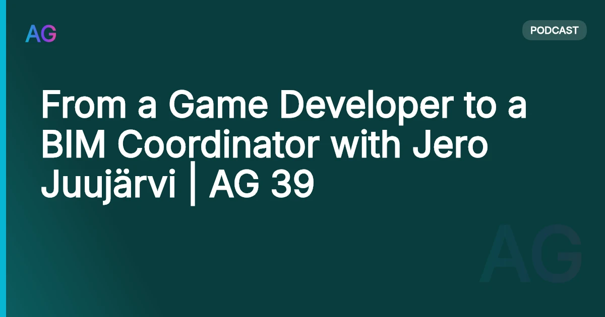 From a Game Developer to a BIM Coordinator with Jero Juujärvi | AG 39