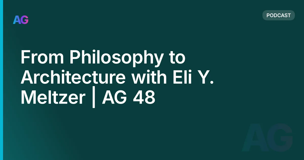 From Philosophy to Architecture with Eli Y. Meltzer | AG 48