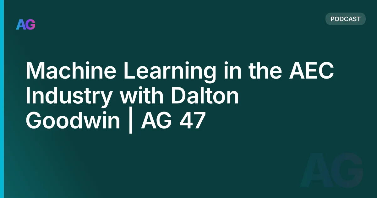 Machine Learning in the AEC Industry with Dalton Goodwin | AG 47
