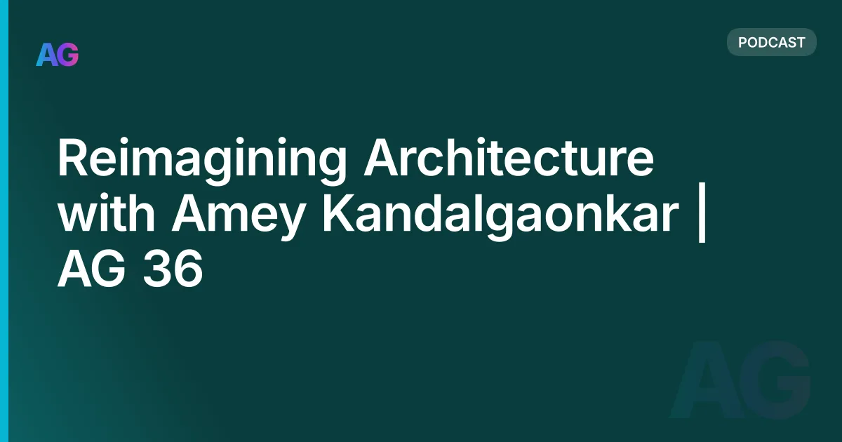 Reimagining Architecture with Amey Kandalgaonkar | AG 36