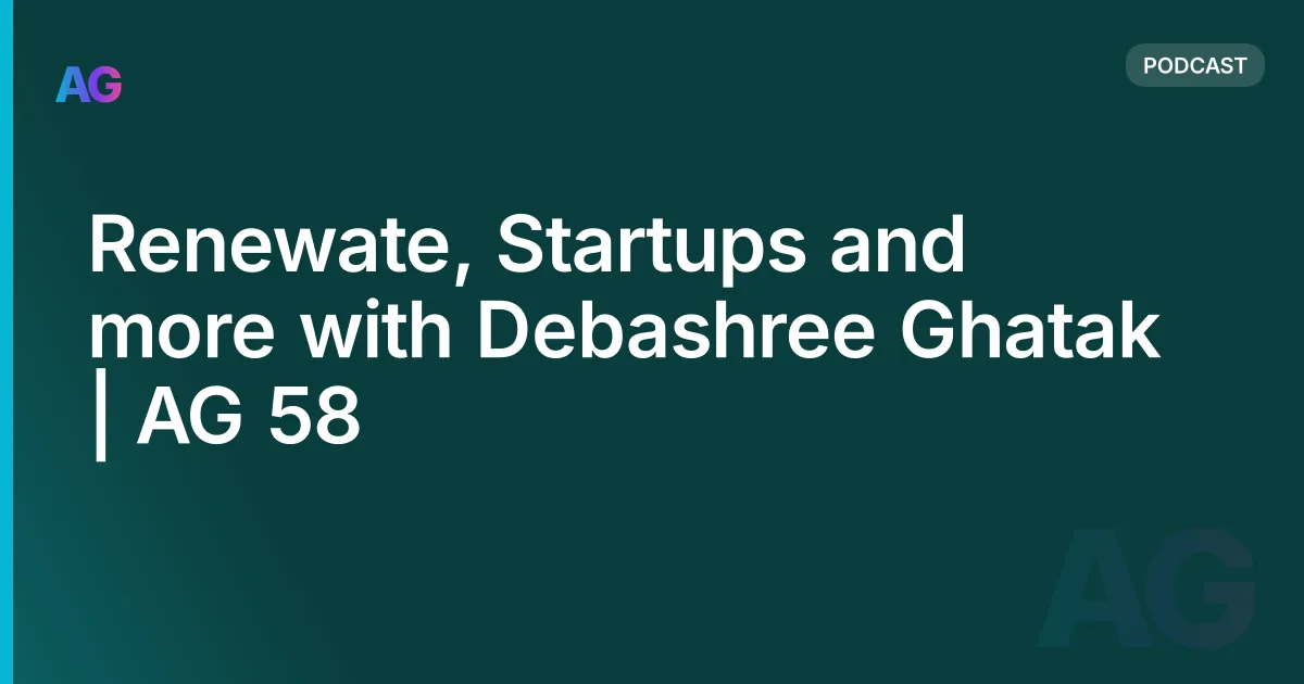 Renewate, Startups and more with Debashree Ghatak | AG 58