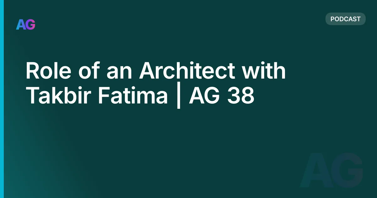 Role of an Architect with Takbir Fatima | AG 38