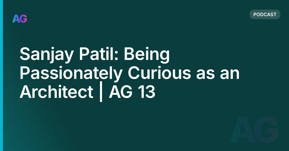 Sanjay Patil: Being Passionately Curious as an Architect | AG 13