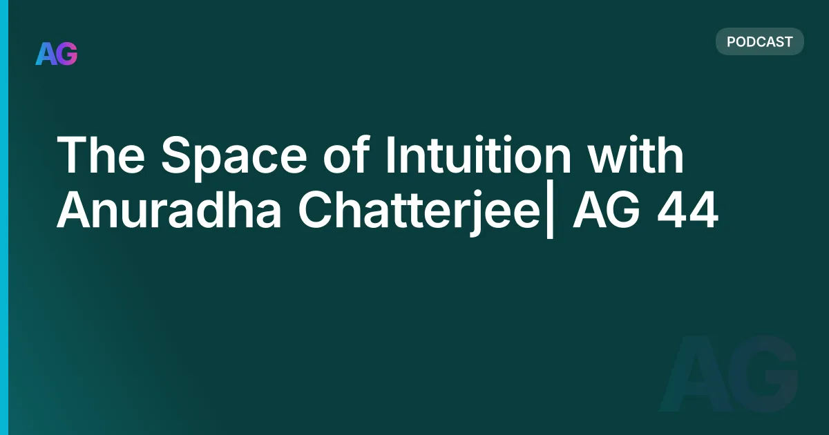 The Space of Intuition with Anuradha Chatterjee| AG 44